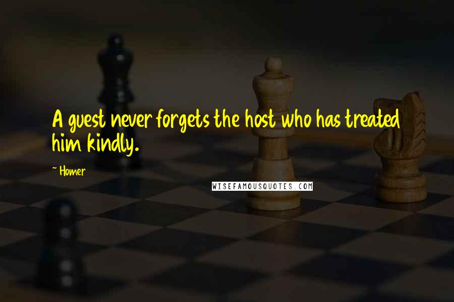 Homer Quotes: A guest never forgets the host who has treated him kindly.