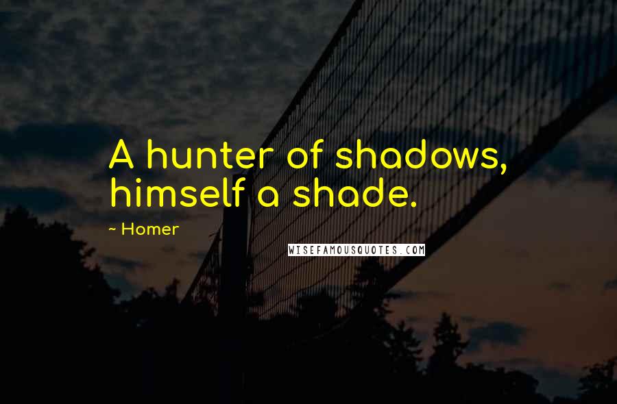Homer Quotes: A hunter of shadows, himself a shade.