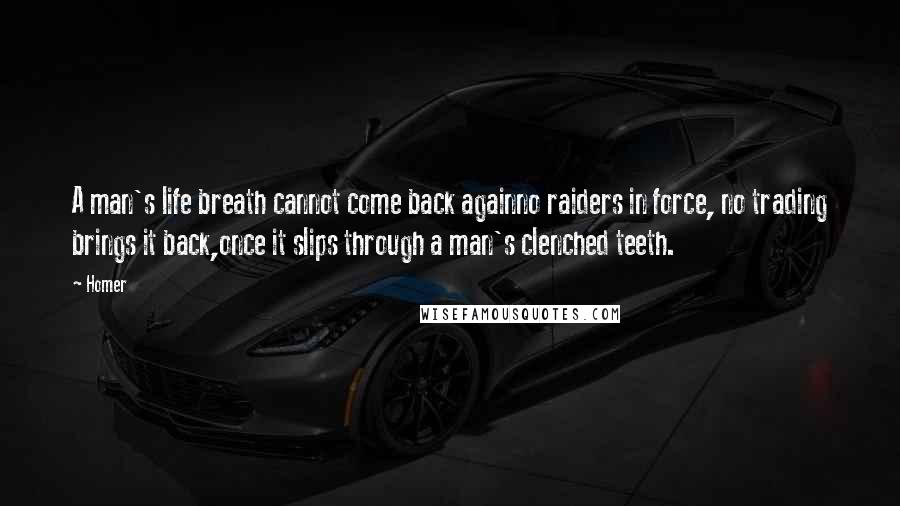 Homer Quotes: A man's life breath cannot come back againno raiders in force, no trading brings it back,once it slips through a man's clenched teeth.