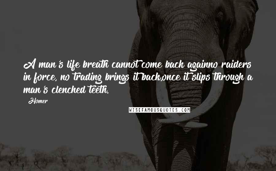 Homer Quotes: A man's life breath cannot come back againno raiders in force, no trading brings it back,once it slips through a man's clenched teeth.