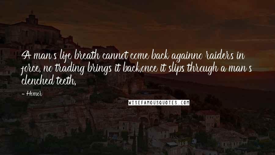 Homer Quotes: A man's life breath cannot come back againno raiders in force, no trading brings it back,once it slips through a man's clenched teeth.