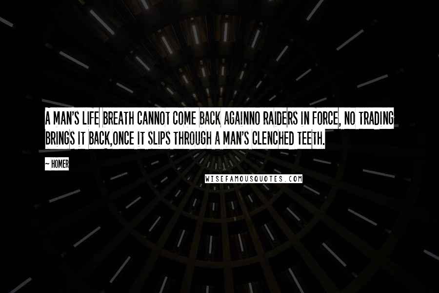 Homer Quotes: A man's life breath cannot come back againno raiders in force, no trading brings it back,once it slips through a man's clenched teeth.