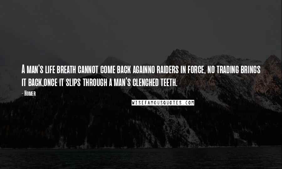 Homer Quotes: A man's life breath cannot come back againno raiders in force, no trading brings it back,once it slips through a man's clenched teeth.