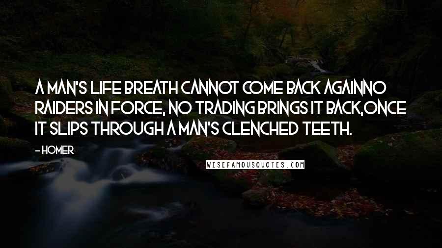 Homer Quotes: A man's life breath cannot come back againno raiders in force, no trading brings it back,once it slips through a man's clenched teeth.