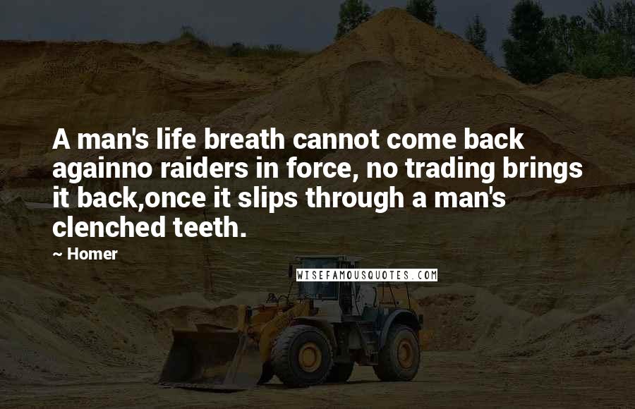 Homer Quotes: A man's life breath cannot come back againno raiders in force, no trading brings it back,once it slips through a man's clenched teeth.