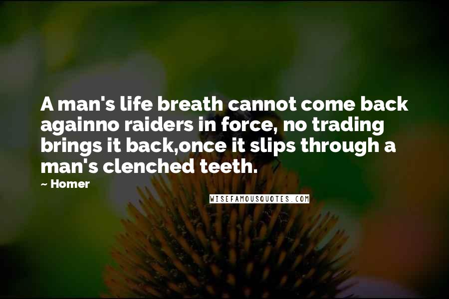 Homer Quotes: A man's life breath cannot come back againno raiders in force, no trading brings it back,once it slips through a man's clenched teeth.