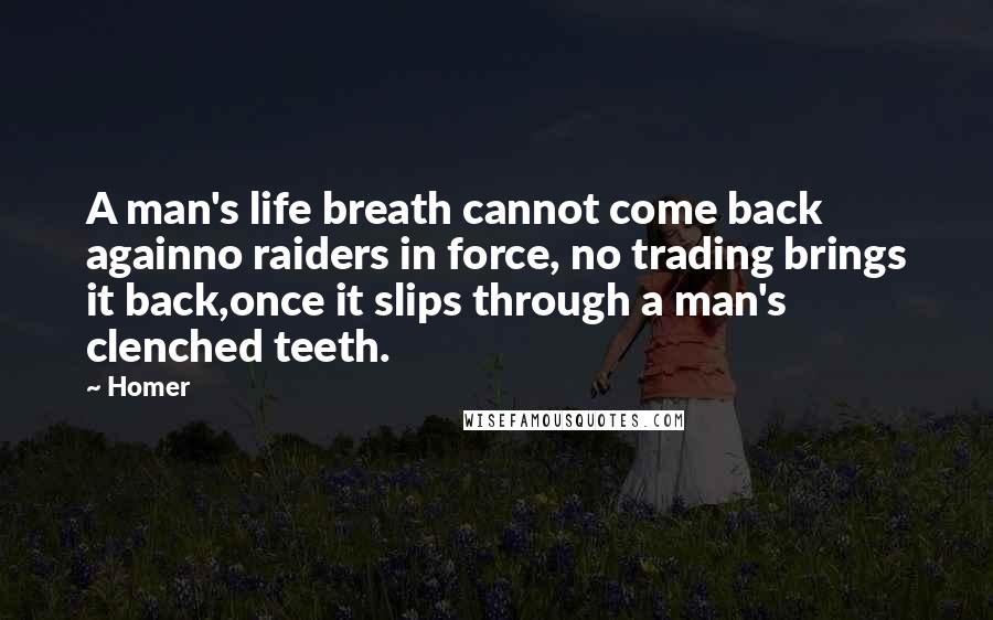 Homer Quotes: A man's life breath cannot come back againno raiders in force, no trading brings it back,once it slips through a man's clenched teeth.