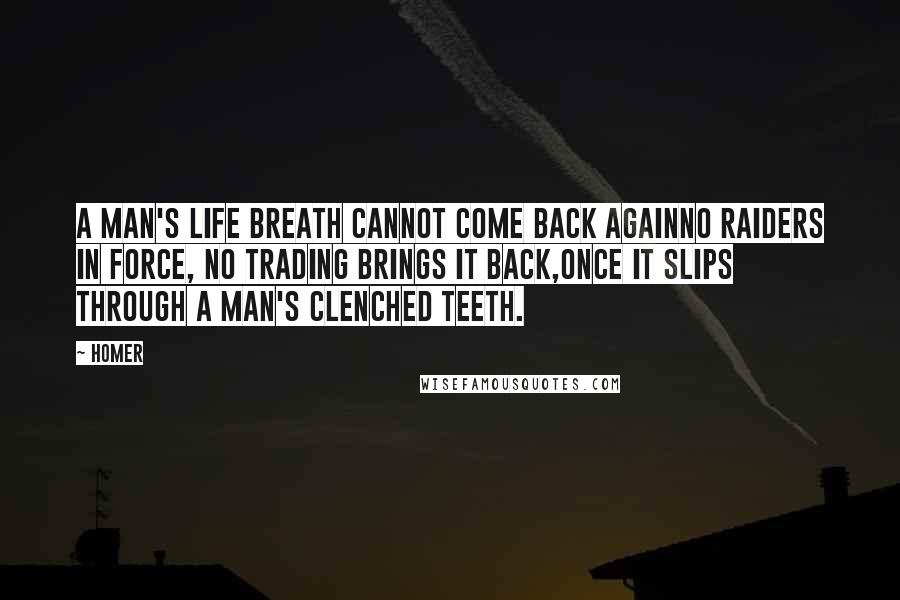 Homer Quotes: A man's life breath cannot come back againno raiders in force, no trading brings it back,once it slips through a man's clenched teeth.