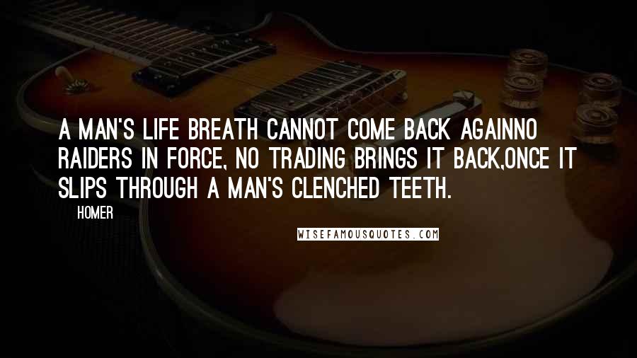 Homer Quotes: A man's life breath cannot come back againno raiders in force, no trading brings it back,once it slips through a man's clenched teeth.