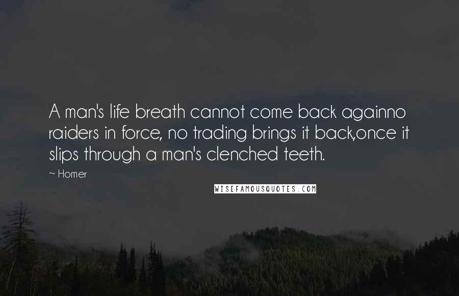 Homer Quotes: A man's life breath cannot come back againno raiders in force, no trading brings it back,once it slips through a man's clenched teeth.