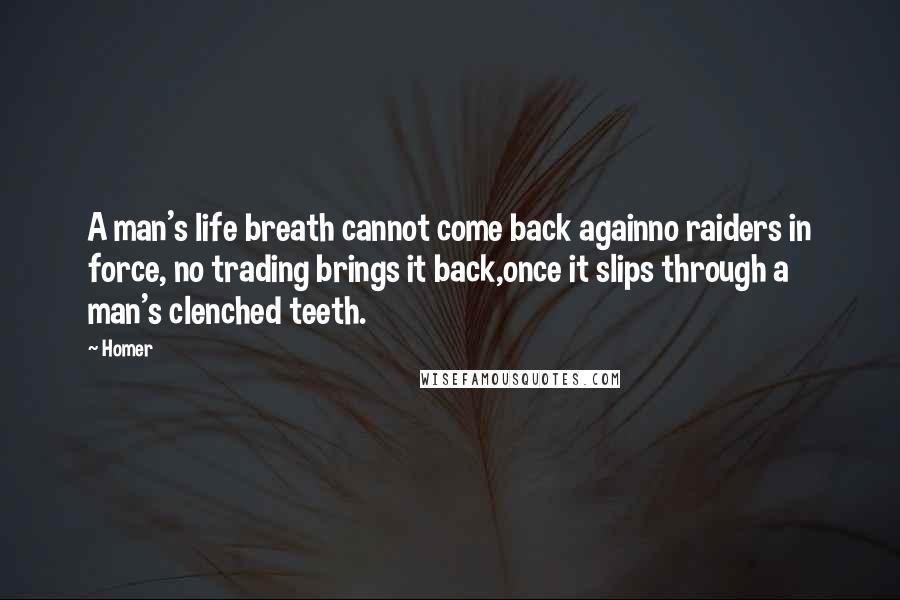 Homer Quotes: A man's life breath cannot come back againno raiders in force, no trading brings it back,once it slips through a man's clenched teeth.