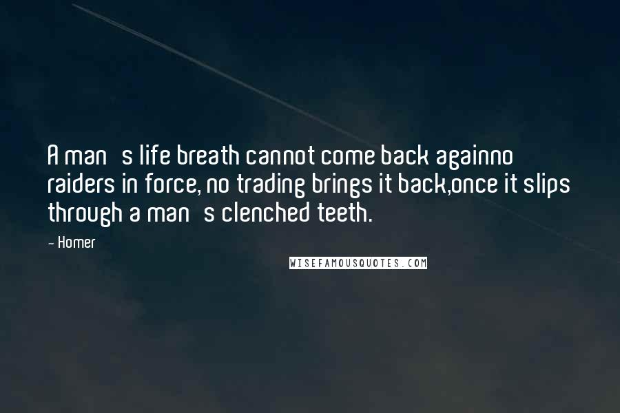 Homer Quotes: A man's life breath cannot come back againno raiders in force, no trading brings it back,once it slips through a man's clenched teeth.