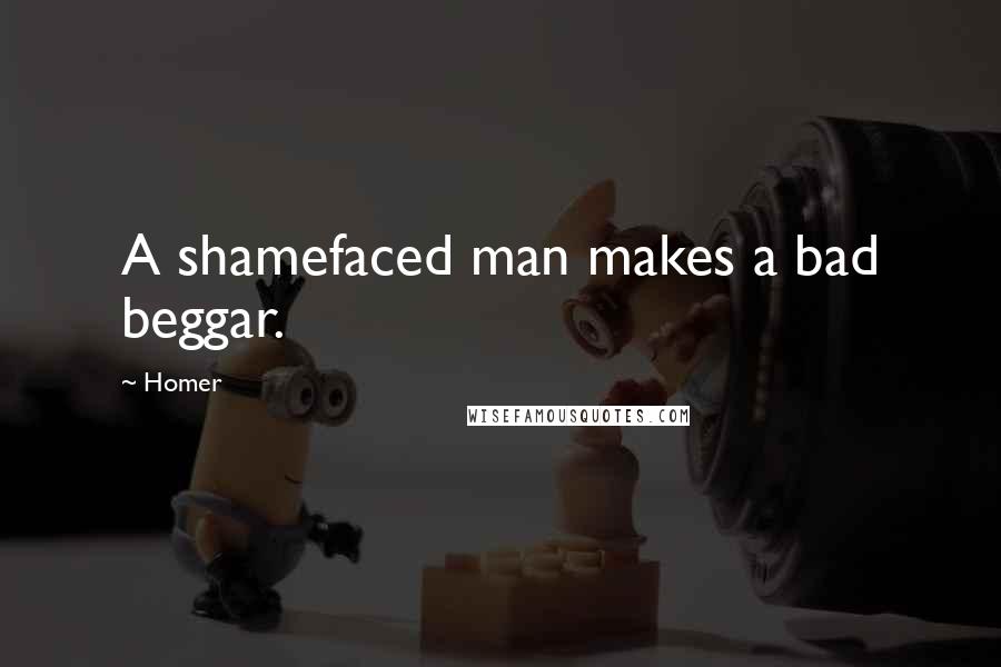 Homer Quotes: A shamefaced man makes a bad beggar.
