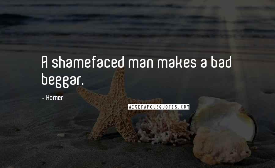 Homer Quotes: A shamefaced man makes a bad beggar.