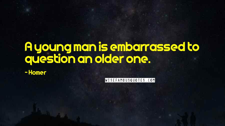 Homer Quotes: A young man is embarrassed to question an older one.
