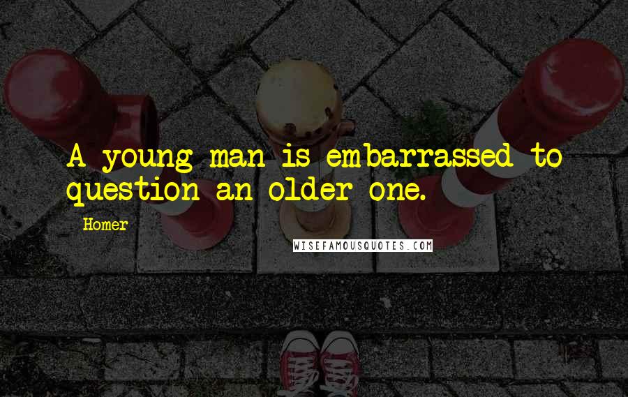 Homer Quotes: A young man is embarrassed to question an older one.