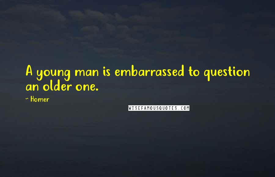 Homer Quotes: A young man is embarrassed to question an older one.