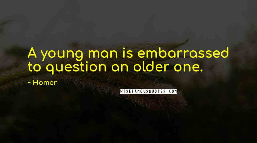 Homer Quotes: A young man is embarrassed to question an older one.