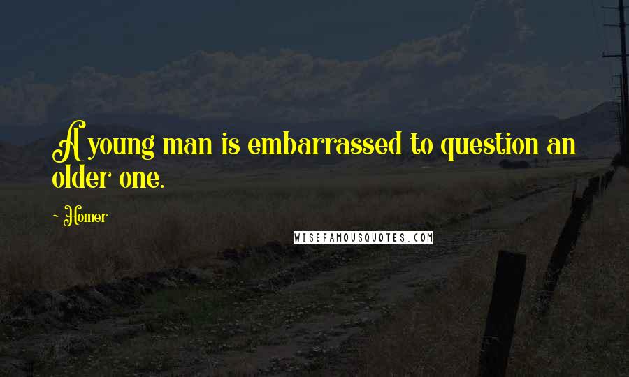 Homer Quotes: A young man is embarrassed to question an older one.