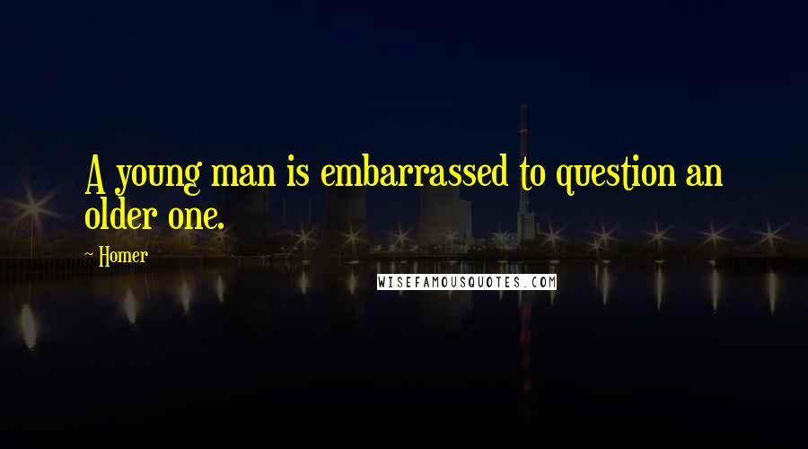 Homer Quotes: A young man is embarrassed to question an older one.