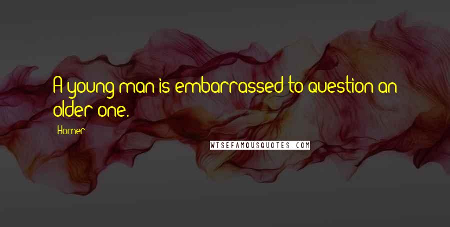 Homer Quotes: A young man is embarrassed to question an older one.