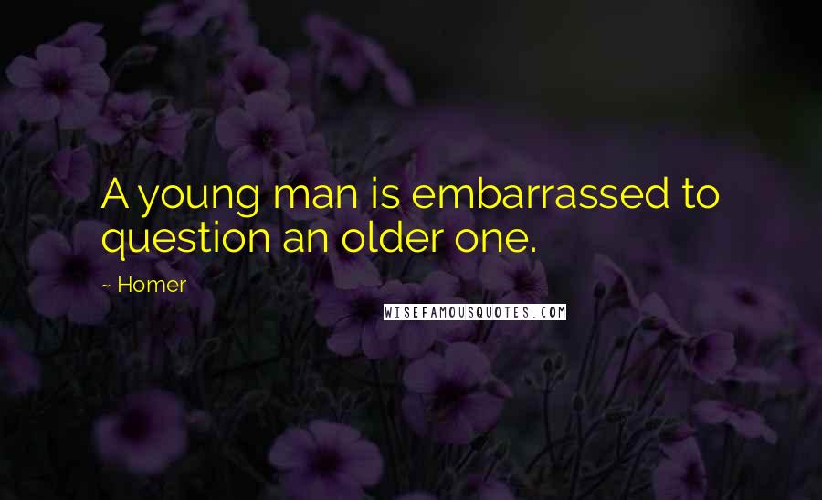 Homer Quotes: A young man is embarrassed to question an older one.