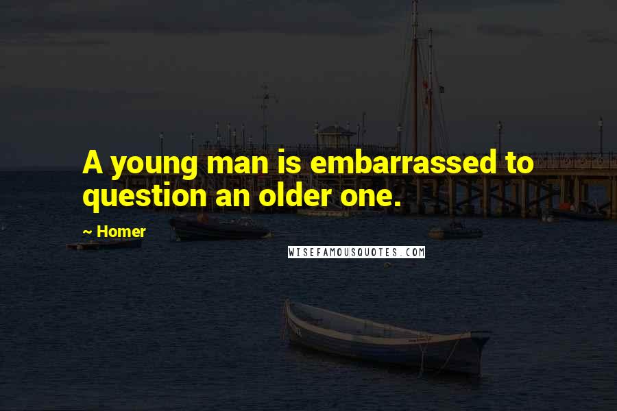 Homer Quotes: A young man is embarrassed to question an older one.