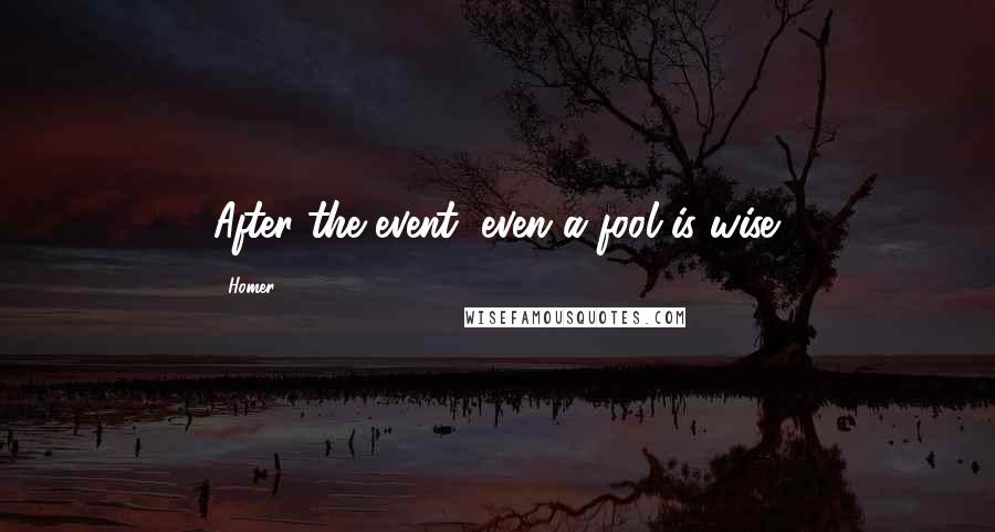 Homer Quotes: After the event, even a fool is wise.