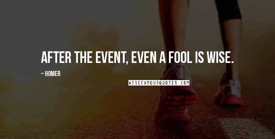 Homer Quotes: After the event, even a fool is wise.