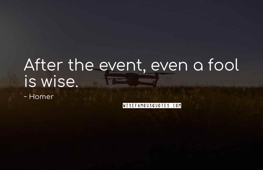 Homer Quotes: After the event, even a fool is wise.