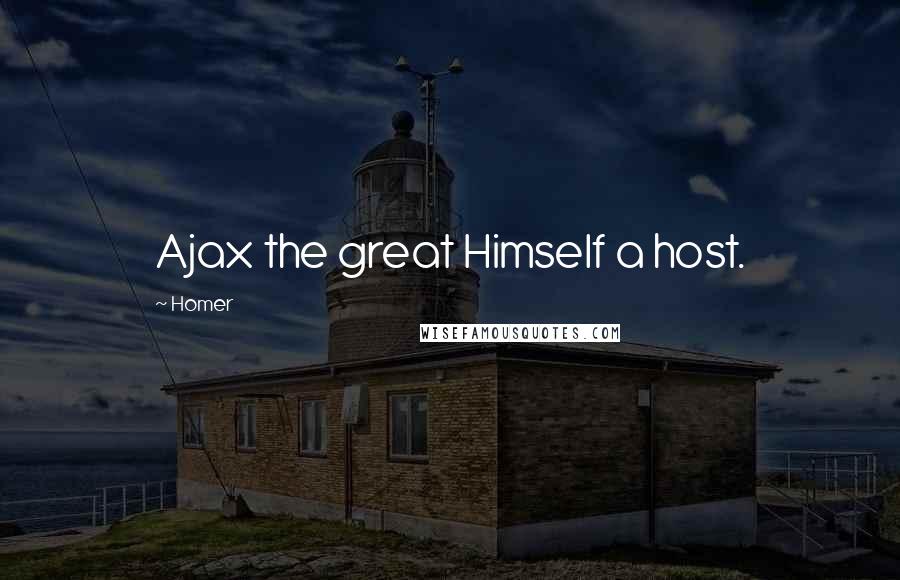 Homer Quotes: Ajax the great Himself a host.