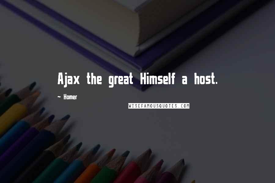 Homer Quotes: Ajax the great Himself a host.