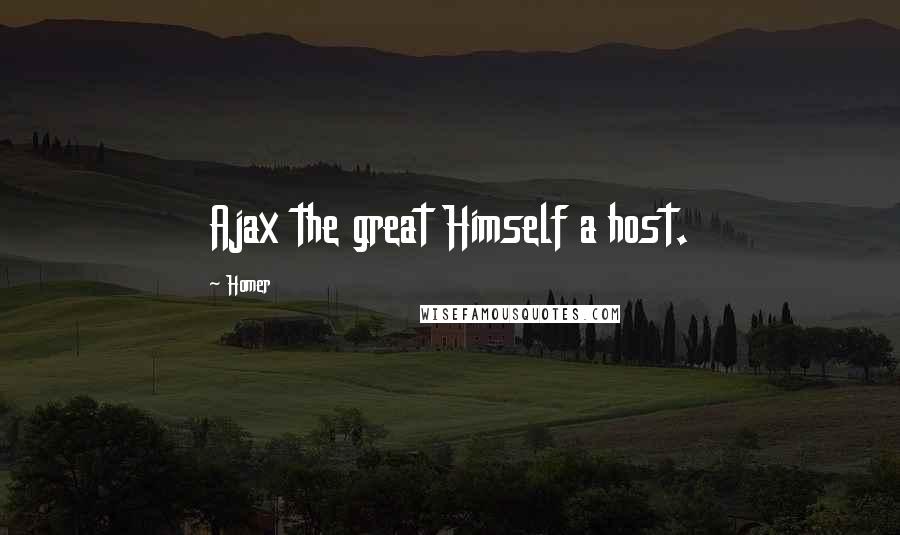 Homer Quotes: Ajax the great Himself a host.