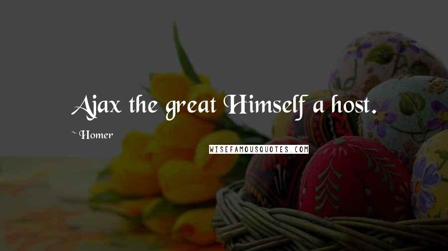 Homer Quotes: Ajax the great Himself a host.