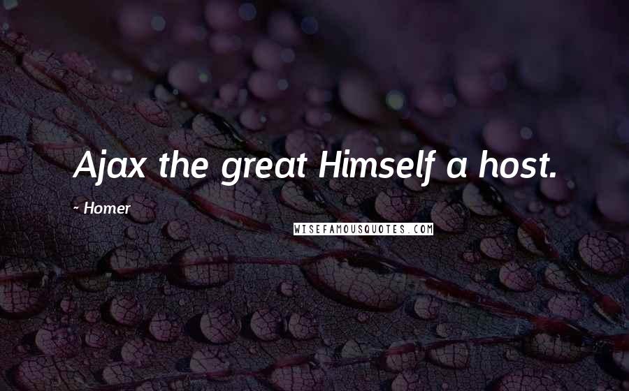 Homer Quotes: Ajax the great Himself a host.