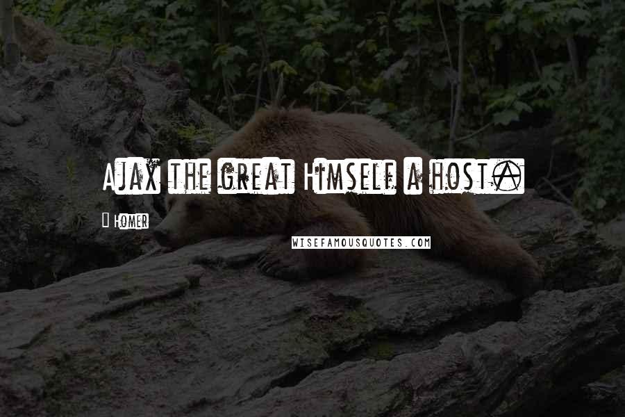 Homer Quotes: Ajax the great Himself a host.