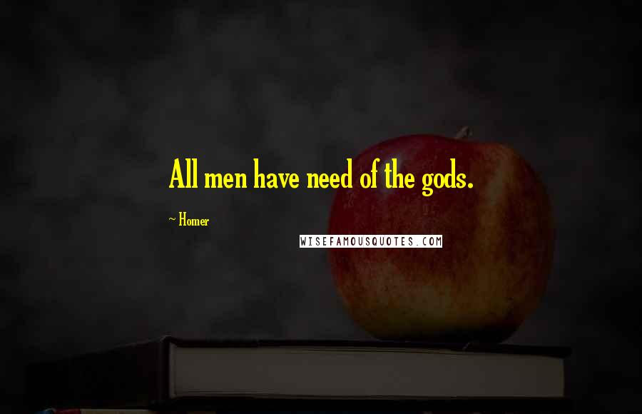 Homer Quotes: All men have need of the gods.