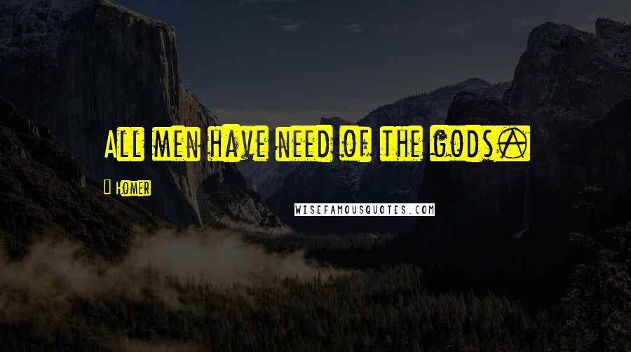 Homer Quotes: All men have need of the gods.