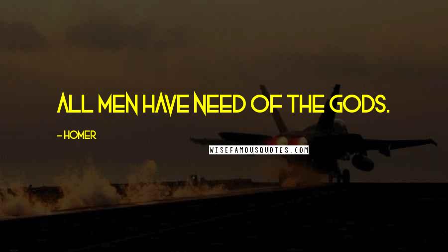 Homer Quotes: All men have need of the gods.