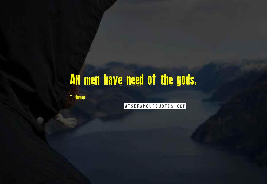 Homer Quotes: All men have need of the gods.