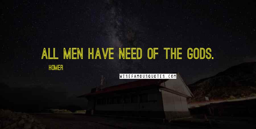 Homer Quotes: All men have need of the gods.