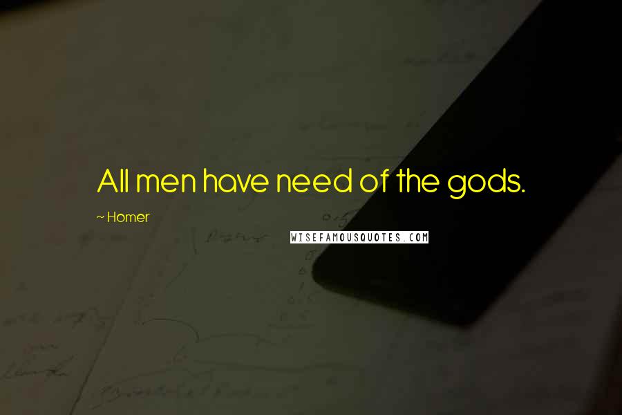 Homer Quotes: All men have need of the gods.