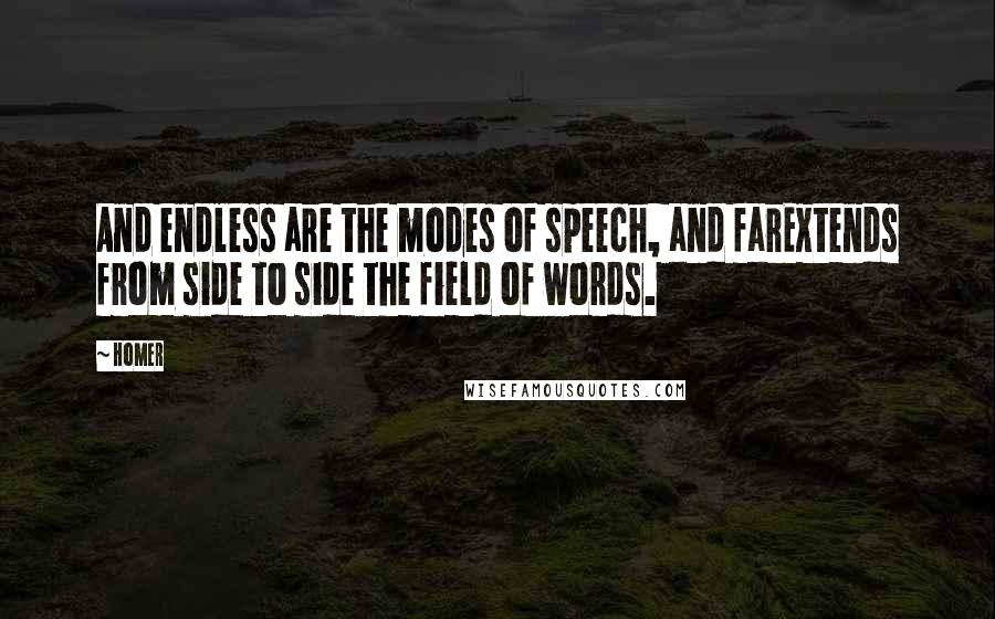 Homer Quotes: And endless are the modes of speech, and farExtends from side to side the field of words.