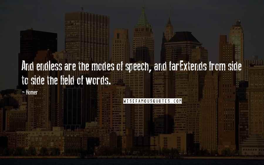 Homer Quotes: And endless are the modes of speech, and farExtends from side to side the field of words.
