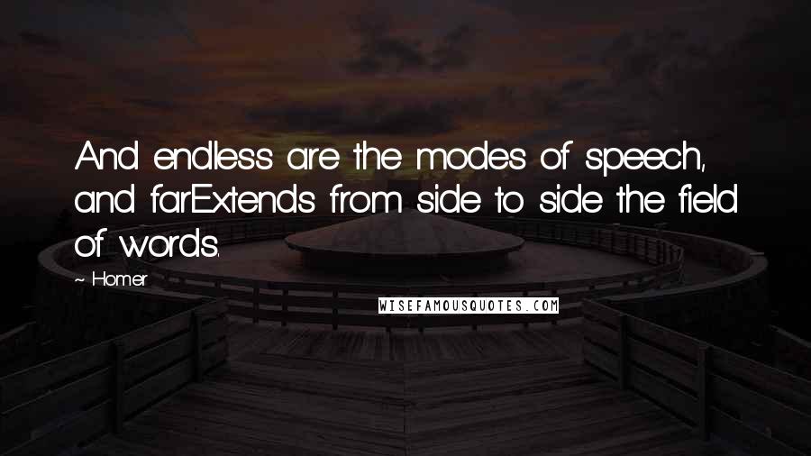 Homer Quotes: And endless are the modes of speech, and farExtends from side to side the field of words.