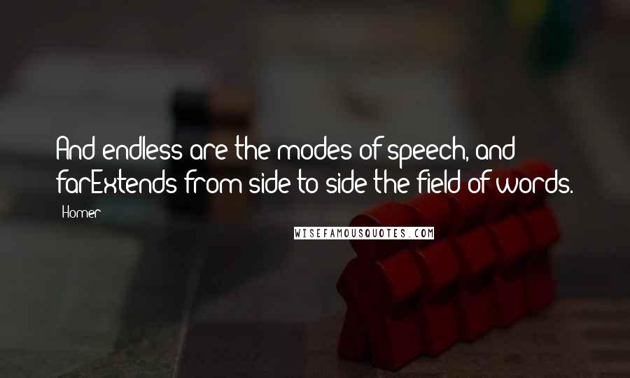 Homer Quotes: And endless are the modes of speech, and farExtends from side to side the field of words.