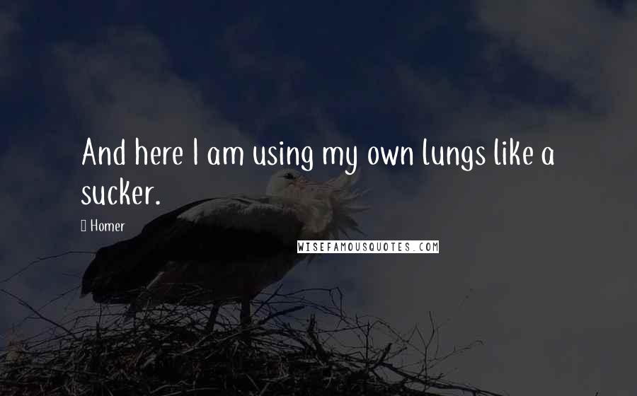 Homer Quotes: And here I am using my own lungs like a sucker.