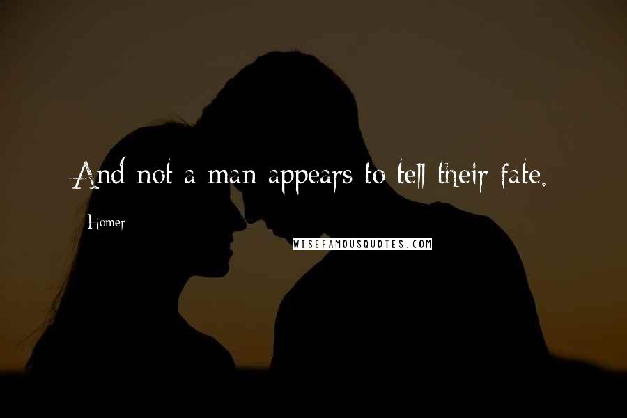 Homer Quotes: And not a man appears to tell their fate.