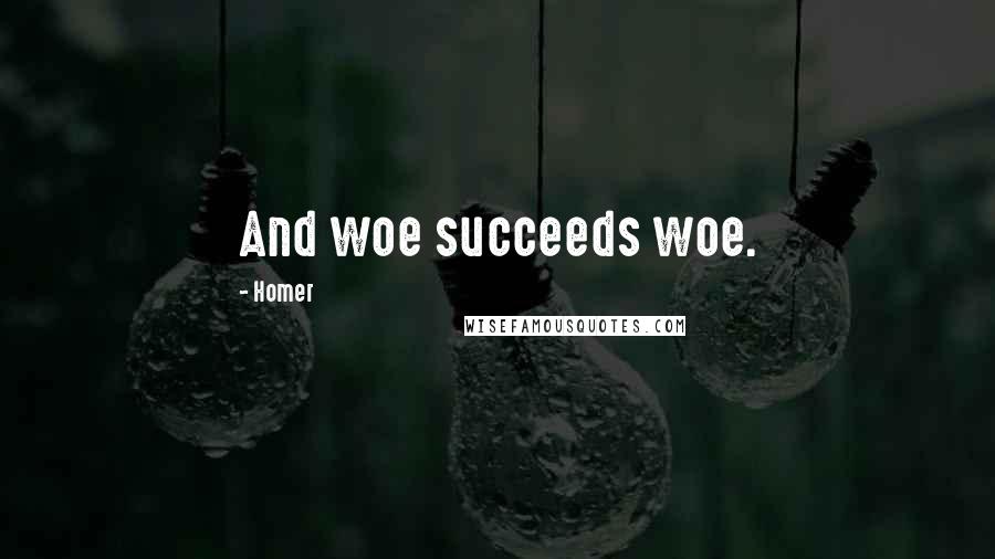 Homer Quotes: And woe succeeds woe.