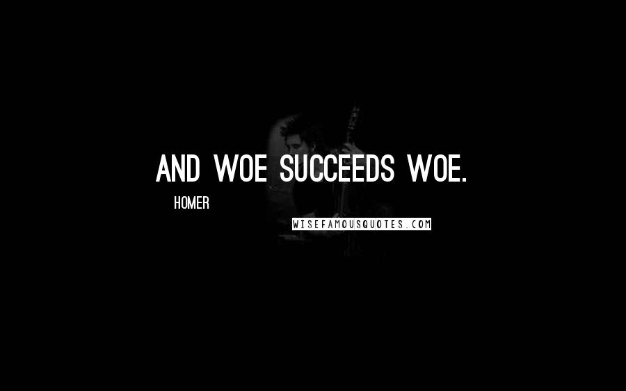 Homer Quotes: And woe succeeds woe.